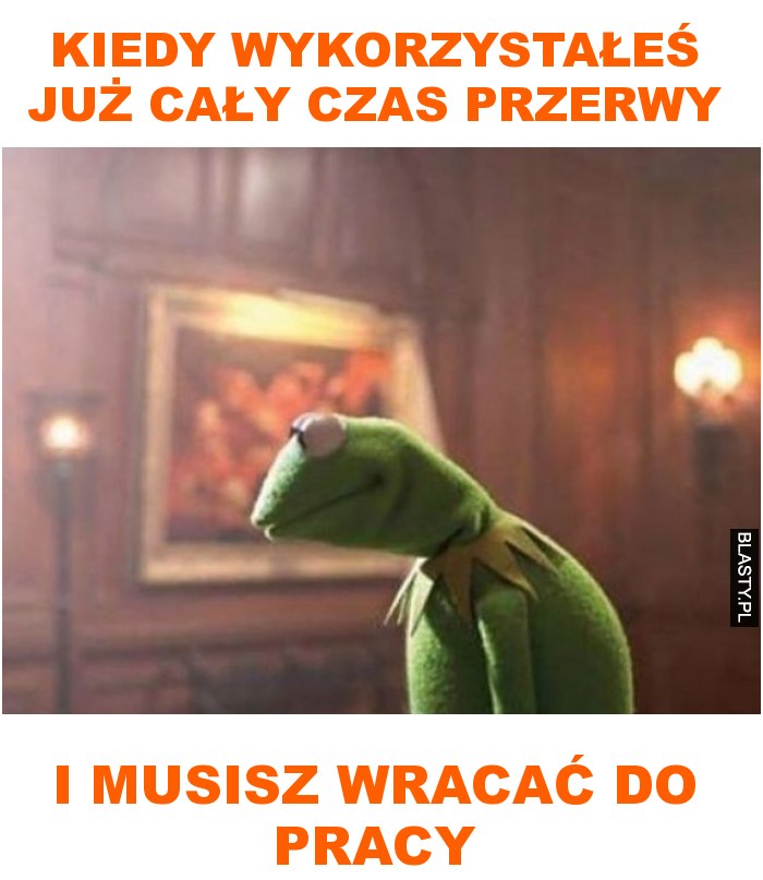 Kiedy wykorzystałeś już cały czas przerwy i musisz wracać do pracy