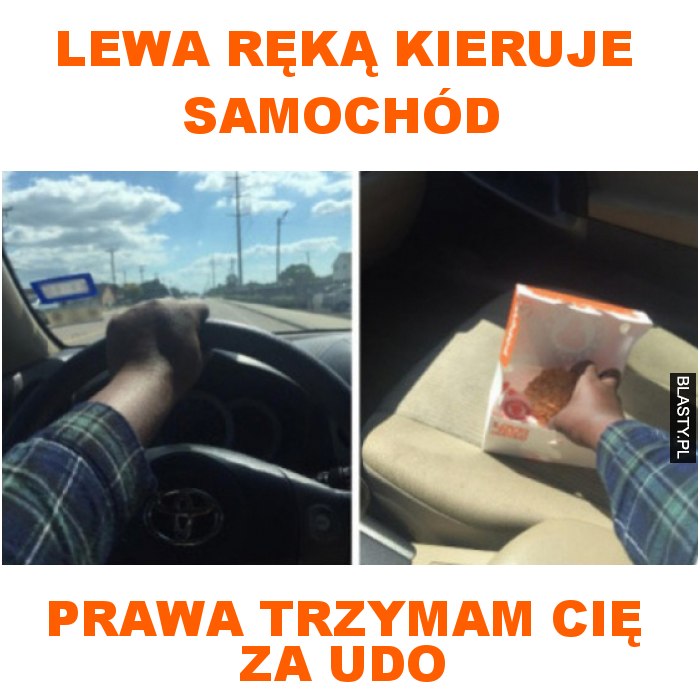 lewa ręką kieruje samochód prawa trzymam cię za udo