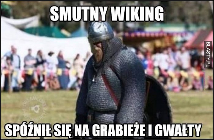 smutny wiking spóźnił się na grabieże i gwałty