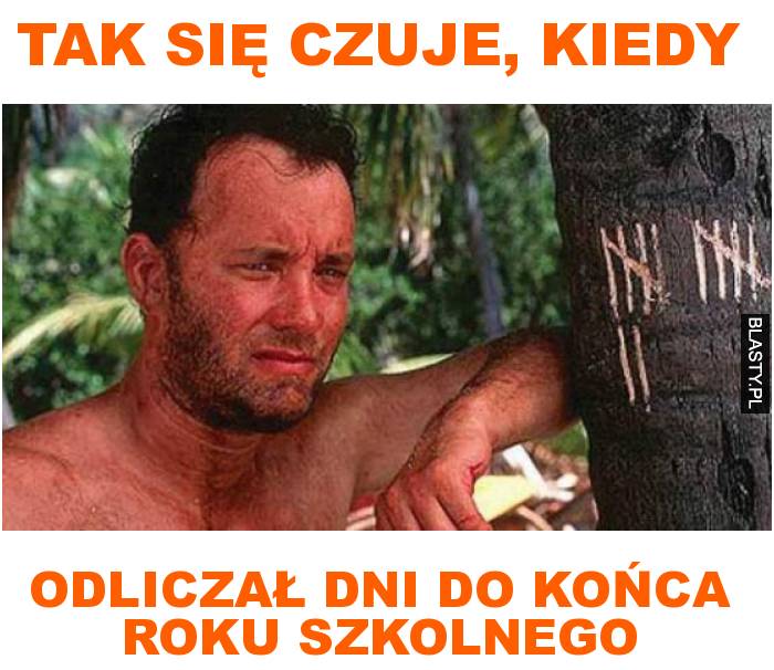 tak się czuje, kiedy odliczał dni do końca roku szkolnego