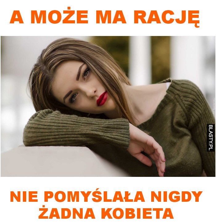 a może ma rację nie pomyślała żadna kobieta nigdy