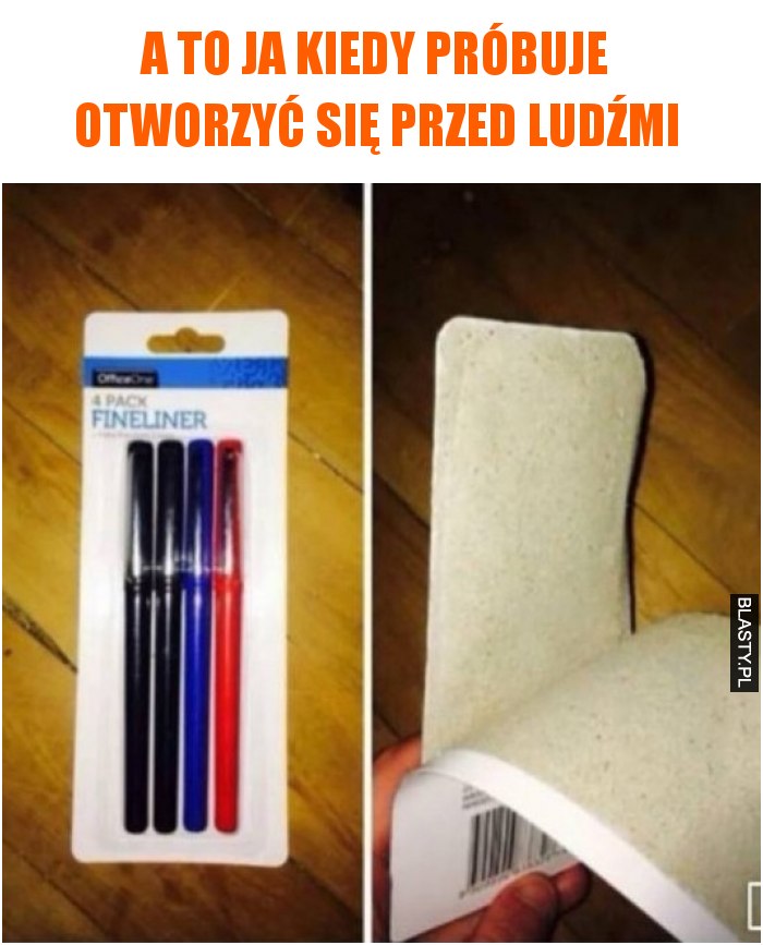 A to ja kiedy próbuje otworzyć się przed ludźmi