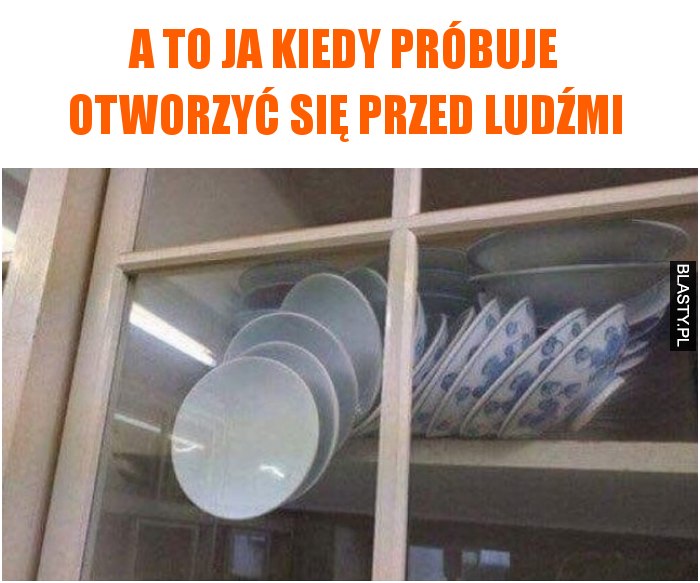 A to ja kiedy próbuje otworzyć się przed ludźmi