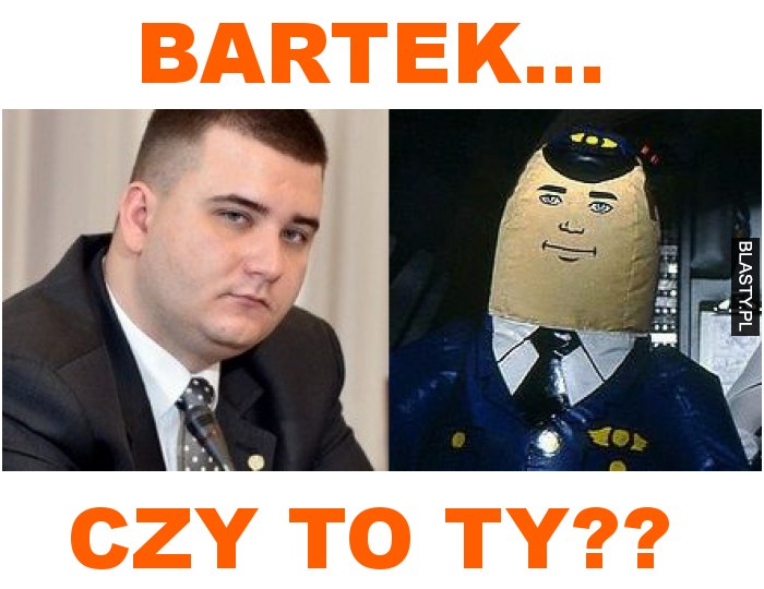 Bartek... czy to ty??