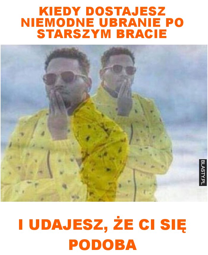 Kiedy dostajesz niemodne ubranie po starszym bracie