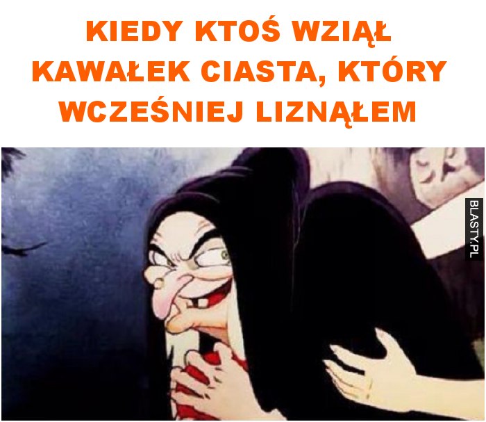 kiedy ktoś wziął kawałek ciasta, który wcześniej liznąłem