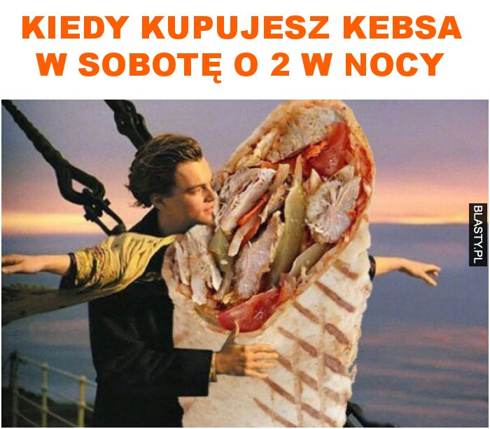 Kiedy kupujesz kebsa w sobotę o 2 w nocy