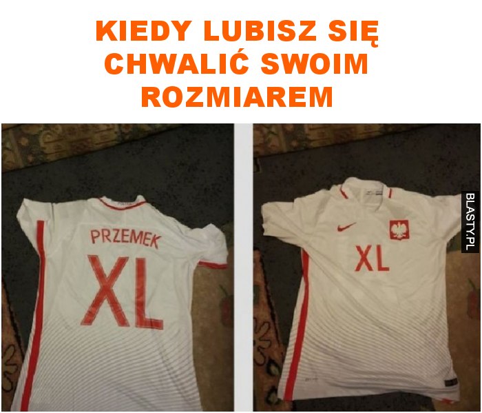 kiedy lubisz się chwalić swoim rozmiarem