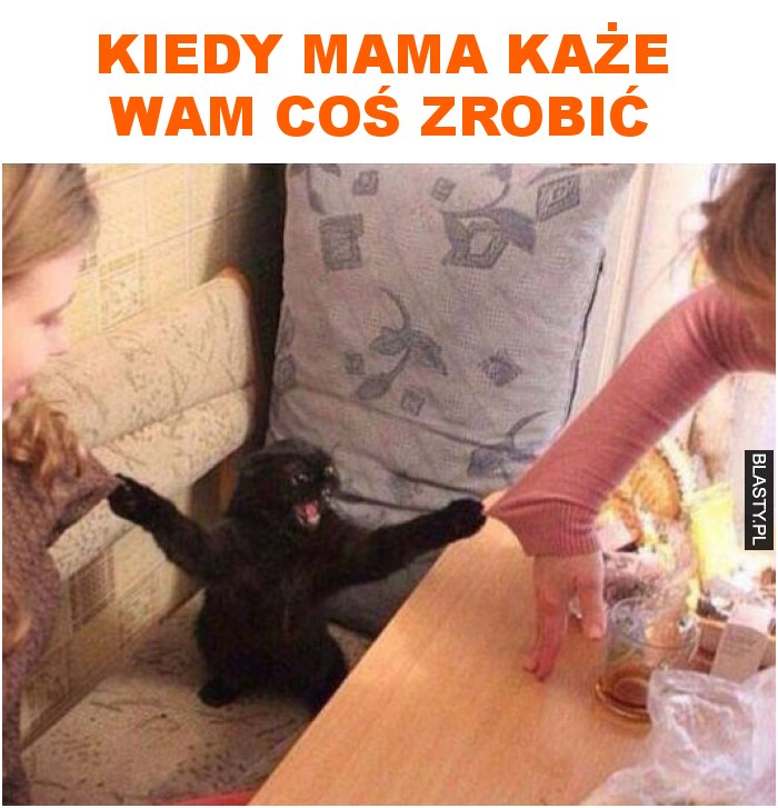 kiedy mama każe wam coś zrobić