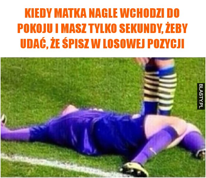 Kiedy matka nagle wchodzi do pokoju i masz tylko sekundy