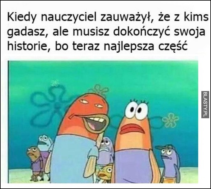 Kiedy nauczycielka zauważy, że z kimś gadasz