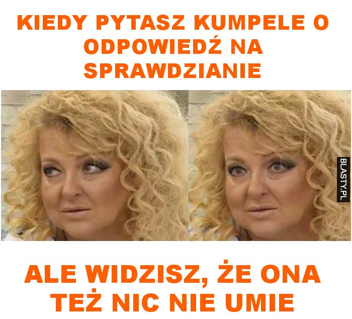 Kiedy pytasz kumpele o odpowiedź na sprawdzianie