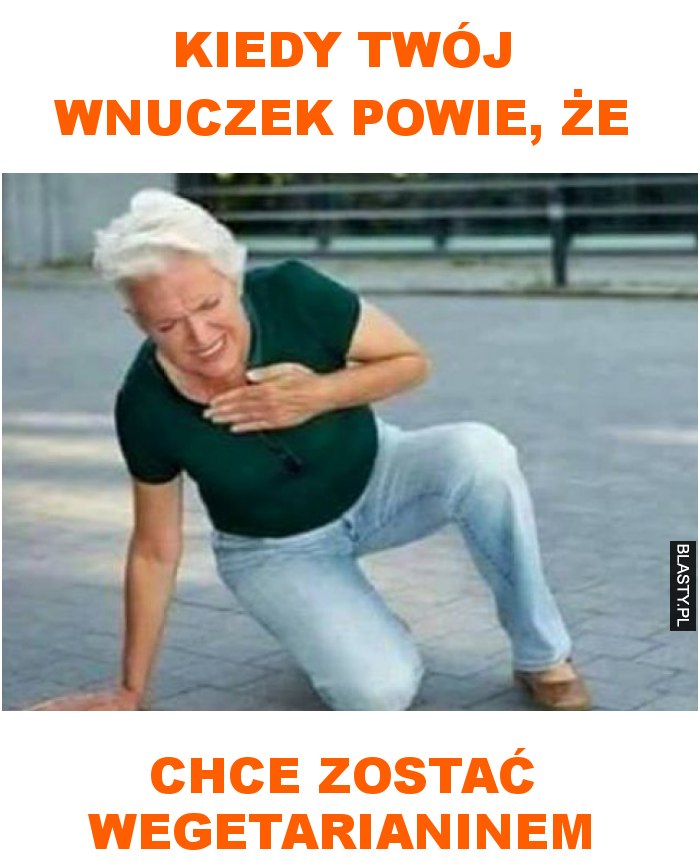 kiedy twój wnuczek powie, że chce zostać wegetarianinem