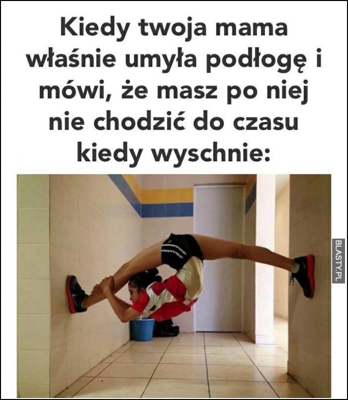 Kiedy twoja mama umyła podłogę i mówi