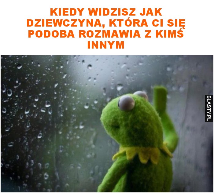 kiedy widzisz jak dziewczyna, która ci się podoba rozmawia z kimś innym