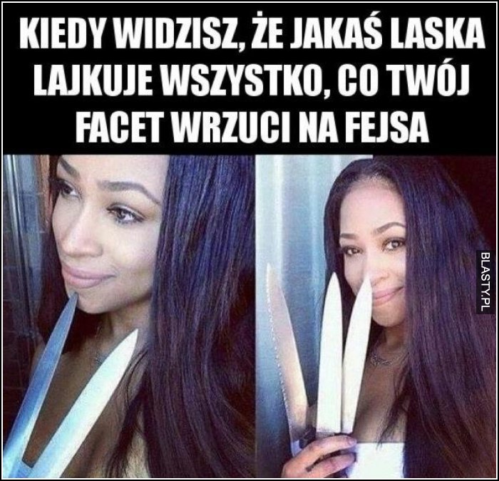 Kiedy widzisz, że jakaś laska lajkuje wszystko