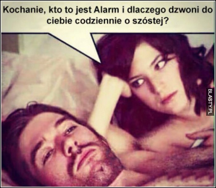 kochanie, a kto to jest ten alarm