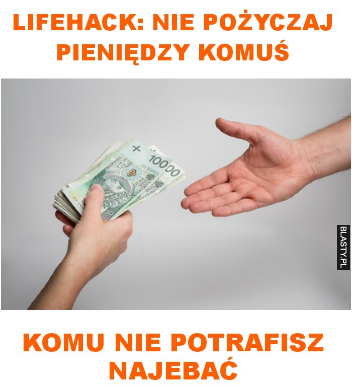 Lifehack: nie pożyczaj pieniędzy komuś komu nie potrafisz najebać