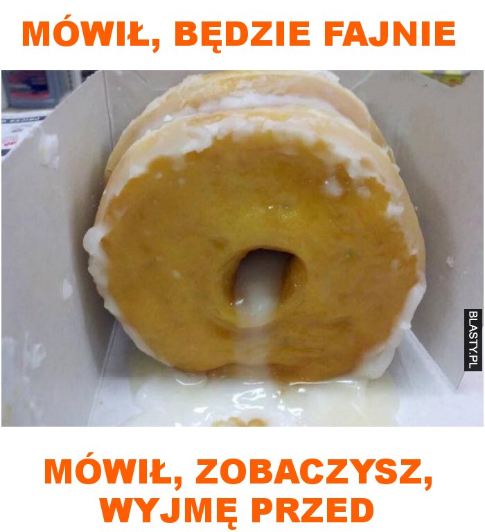 mówił, będzie fajnie