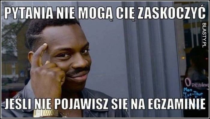 Pytania nie mogą Cię zaskoczyć jeżeli nie pojawisz się na egzaminie