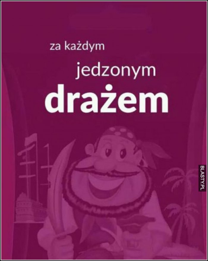 Za kaÅ¼dym jedzonym draÅ¼em