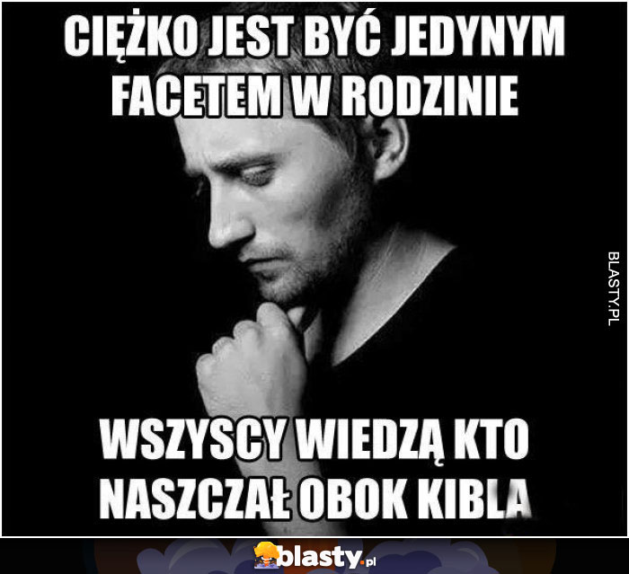 Ciężko być jedynym facetem w rodzinie