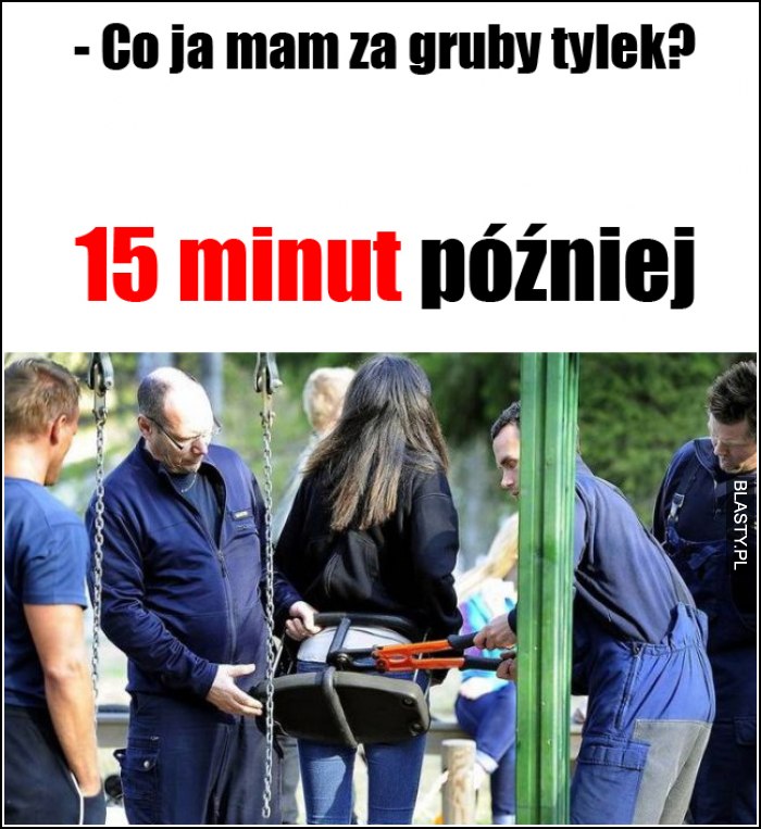 Co ja mam za gruby tyłek?