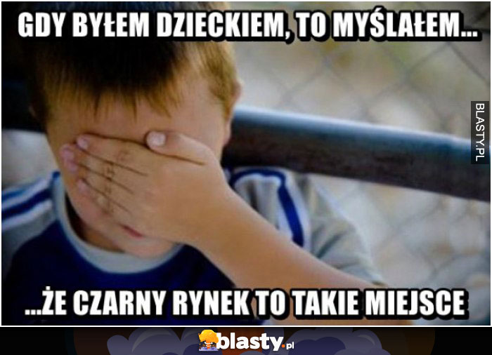 Gdy byłem dzieckiem myślałam, że czarny rynek to takie miejsce