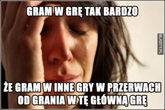 Gram w grę tak bardzo, że gram w inne gry