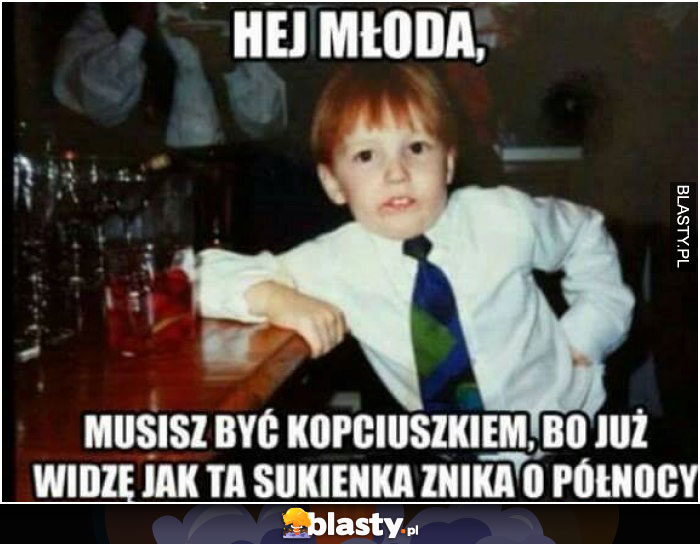 Hej młoda musisz być kopciuszkiem