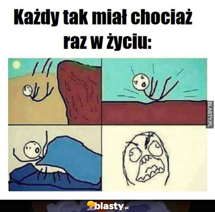 Każdy tak miał chociaż raz w życiu