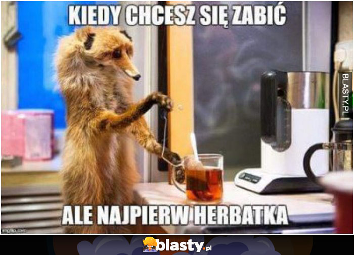 Kiedy chcesz się zabić ale najpierw herbatka