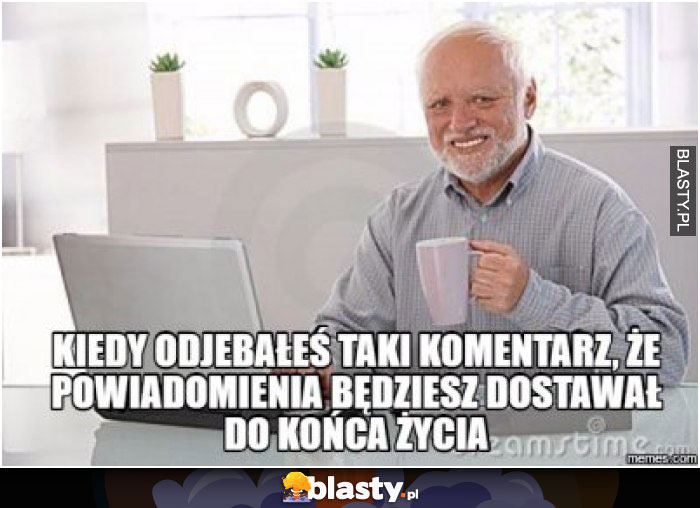 Kiedy dojebałeś taki komentarz