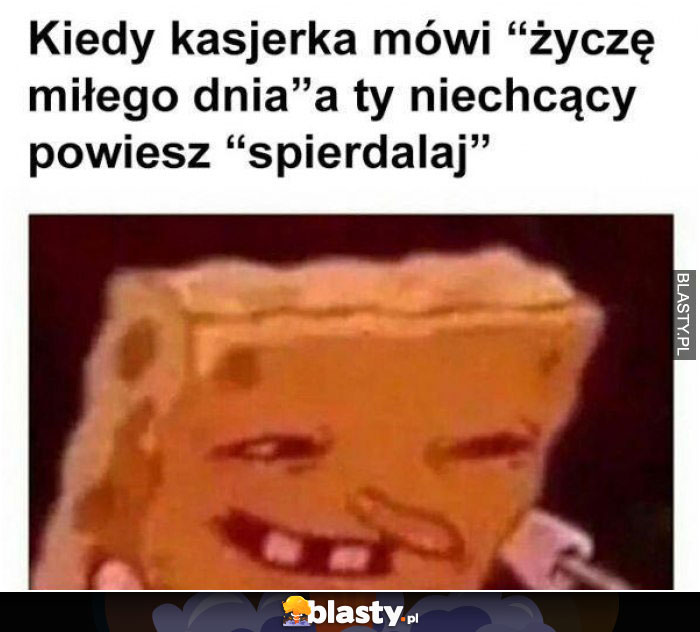 Kiedy kasjerka mówi życzę miłego dnia