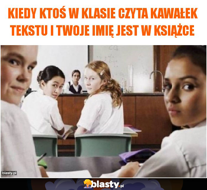 Kiedy ktoś w klasie czyta kawałek tekstu i Twoje imię jest w książce