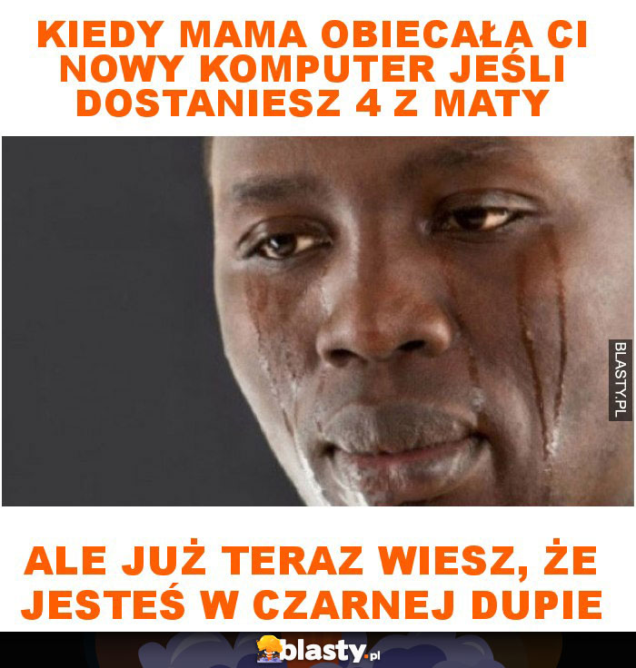 Kiedy mama obiecała ci nowy komputer jeśli dostaniesz 4 z maty