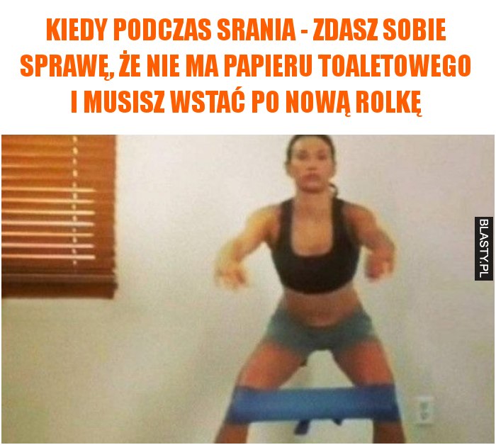 Kiedy podczas srania - zdasz sobie sprawę