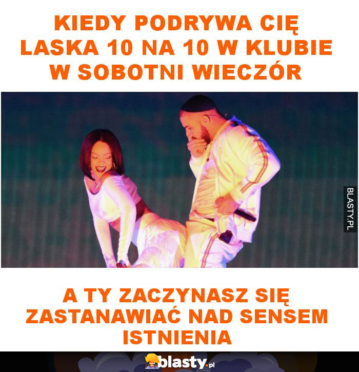 Kiedy podrywa cię laska 10 na 10 w klubie w sobotni wieczór