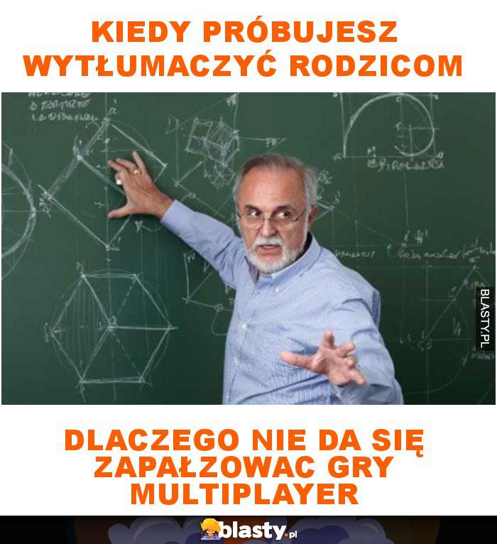 Kiedy próbujesz wytłumaczyć rodzicom dlaczego nie da się zapałzowac gry multiplayer