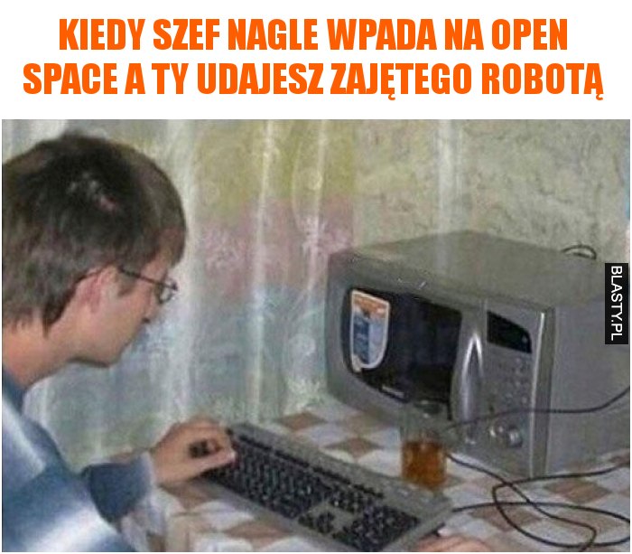 Kiedy szef nagle wpada na open space a Ty udajesz zajętego robotą