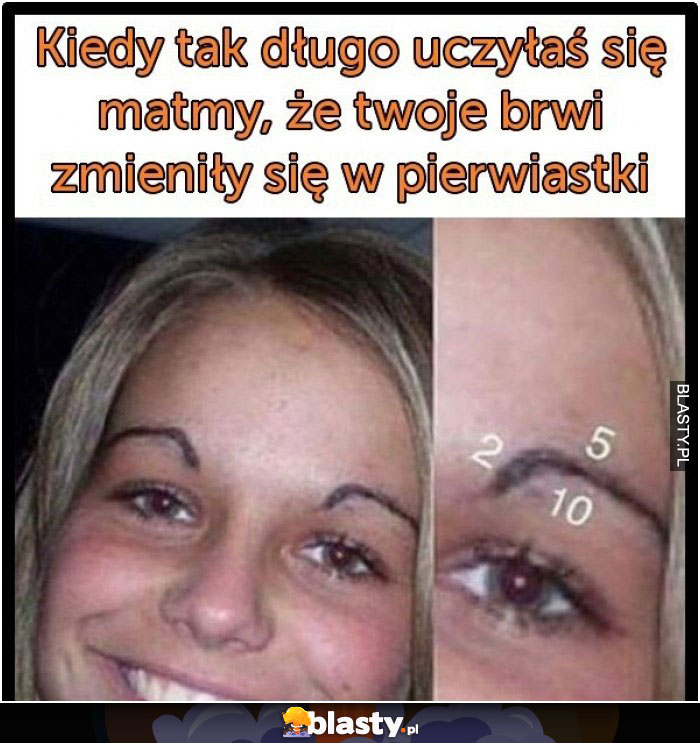 Kiedy tak długo uczyłaś matmy