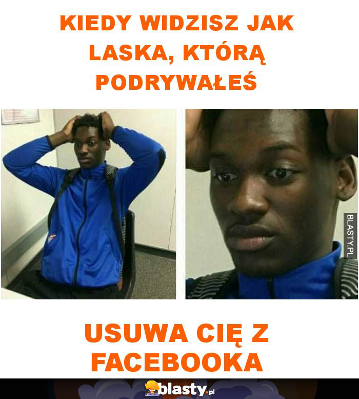 Kiedy widzisz jak laska, którą podrywałeś usuwa cię z facebooka