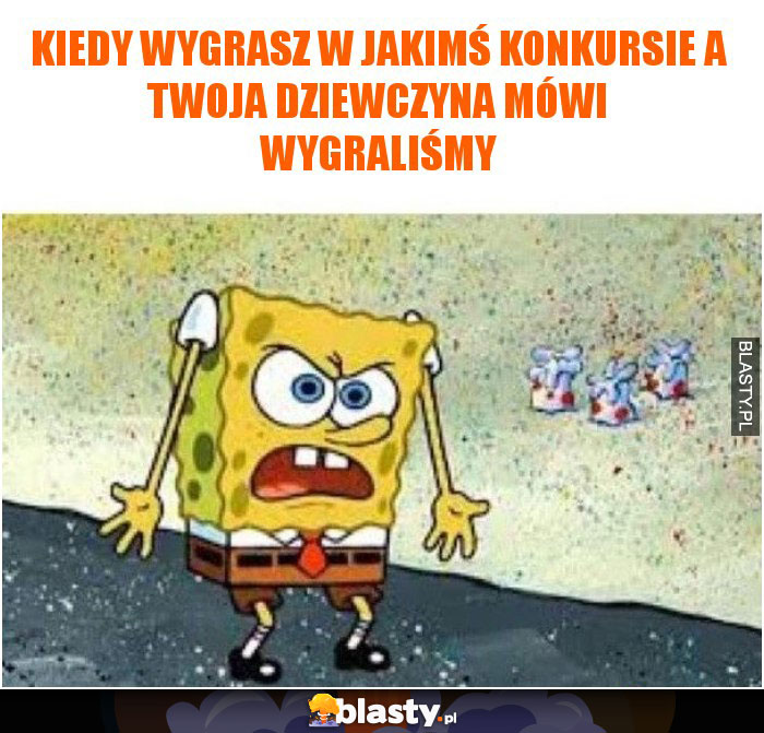 Kiedy wygrasz w jakimś konkursie a Twoja dziewczyna mówi wygraliśmy