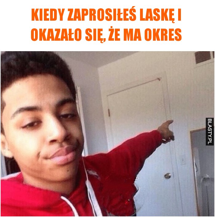 Kiedy zaprosiłeś laskę i okazało się, że ma okres