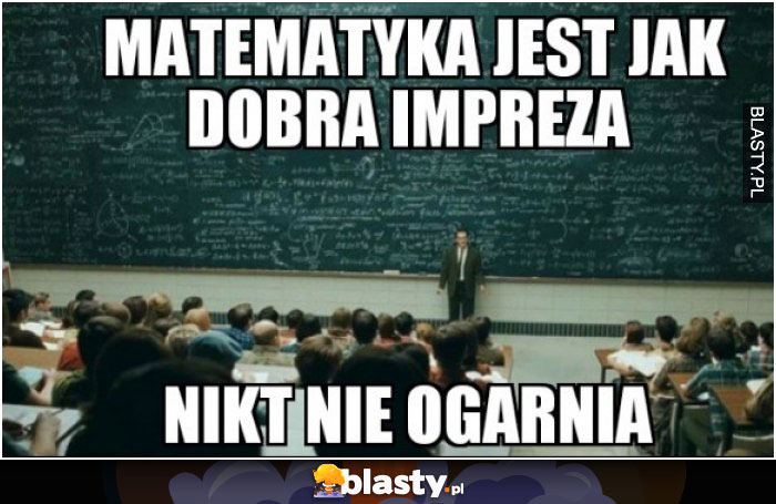 Matematyka jest jak dobra impreza nikt nie ogarnia