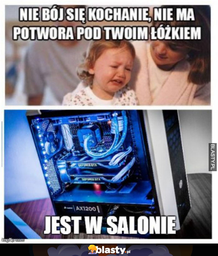 Nie bój się nie ma potwora pod Twoim łóżkiem jest w salonie