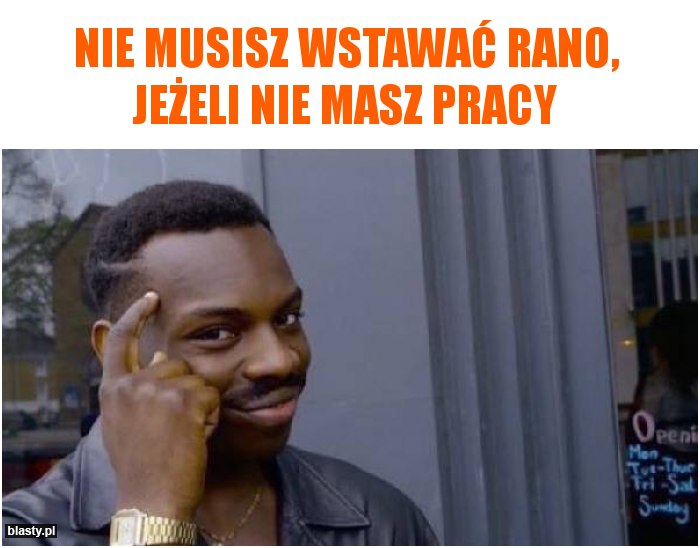 Nie musisz wstawać rano, jeżeli nie masz pracy