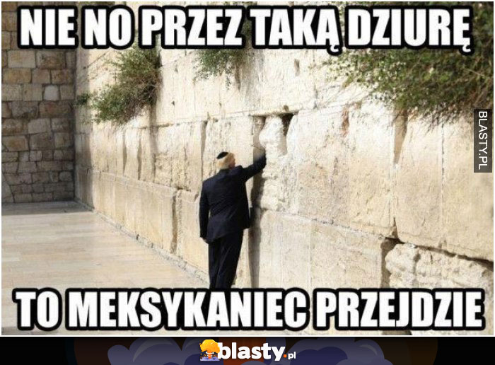 Nie no przez taką dziurę to meksykaniec przejdzie