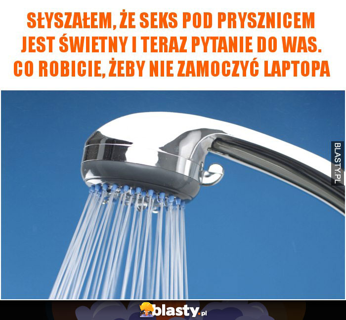 Słyszałem, że seks pod prysznicem jest świetny