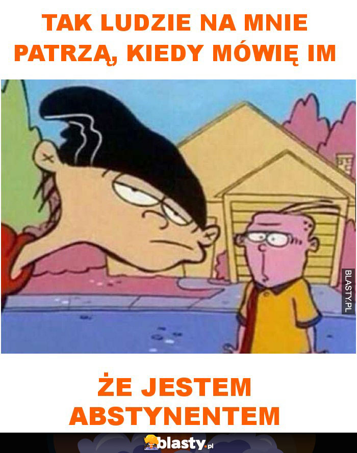 Tak ludzie na mnie patrzą, kiedy mówię im że jestem abstynentem